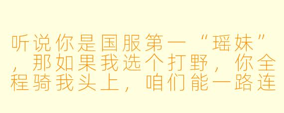听说你是国服第一“瑶妹”，那如果我选个打野，你全程骑我头上，咱们能一路连胜到王者吗？
