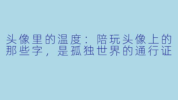 头像里的温度：陪玩头像上的那些字，是孤独世界的通行证
