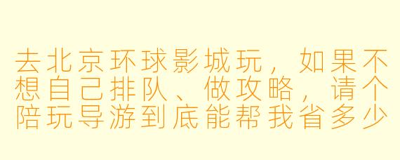 去北京环球影城玩，如果不想自己排队、做攻略，请个陪玩导游到底能帮我省多少时间和力气？