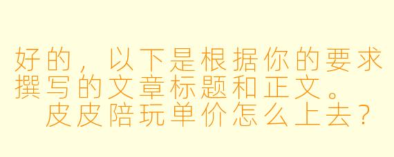 好的,以下是根据你的要求撰写的文章标题和正文。
皮皮陪玩单价怎么上去?从“时间贩子”到“情绪价值供应商”的进阶之路