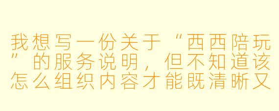 我想写一份关于“西西陪玩”的服务说明,但不知道该怎么组织内容才能既清晰又有吸引力,能给我一个结构参考吗?