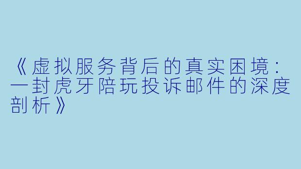 《虚拟服务背后的真实困境:一封虎牙陪玩投诉邮件的深度剖析》