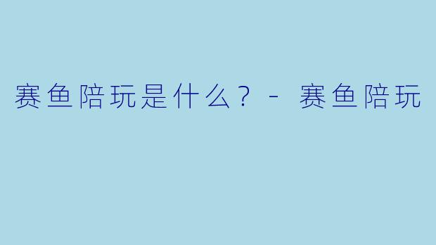 赛鱼陪玩是什么？