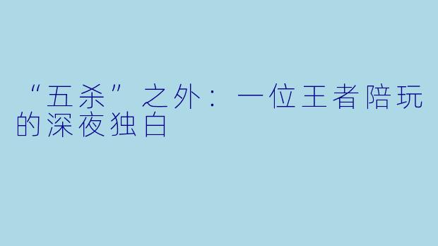 “五杀”之外：一位王者陪玩的深夜独白