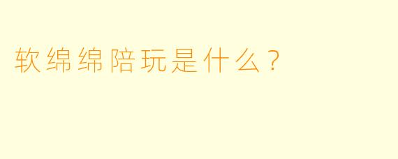 软绵绵陪玩是什么？