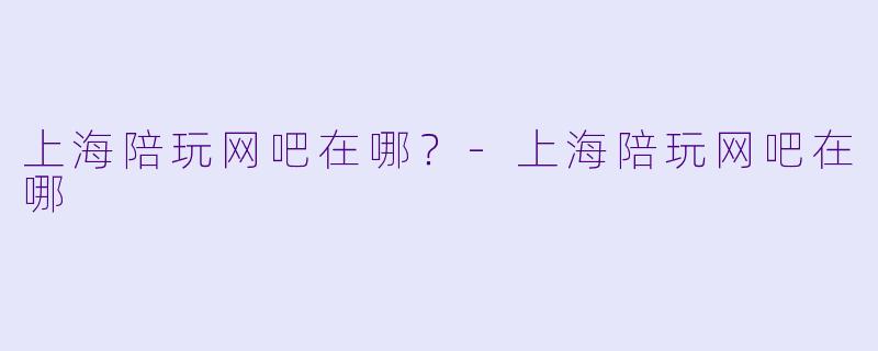 上海陪玩网吧在哪？