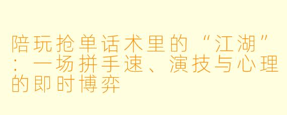陪玩抢单话术里的“江湖”:一场拼手速、演技与心理的即时博弈
