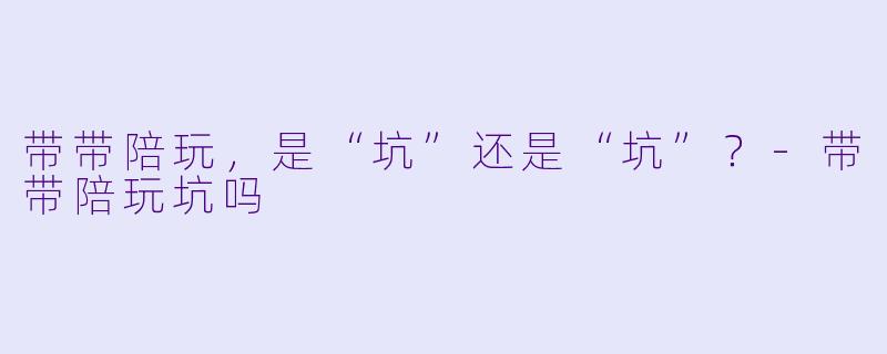 带带陪玩,是“坑”还是“坑”?-带带陪玩坑吗