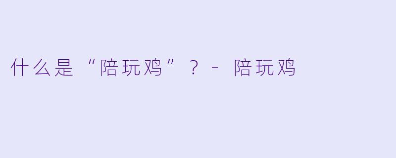 什么是“陪玩鸡”？-陪玩鸡