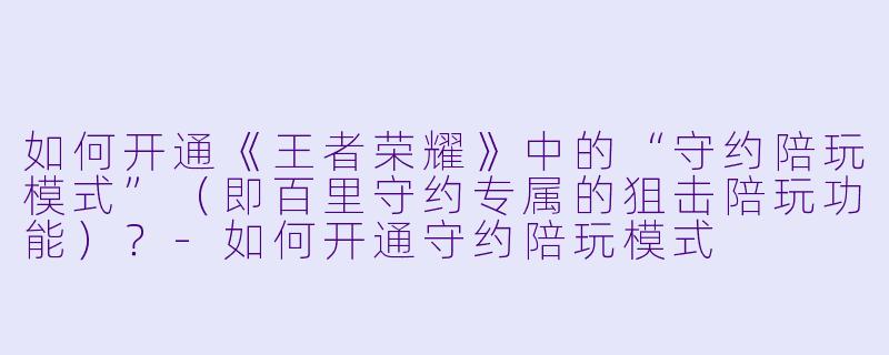 如何开通《王者荣耀》中的“守约陪玩模式”（即百里守约专属的狙击陪玩功能）？-如何开通守约陪玩模式