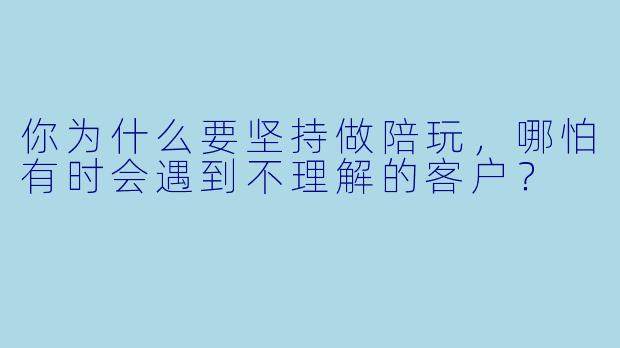 你为什么要坚持做陪玩，哪怕有时会遇到不理解的客户？