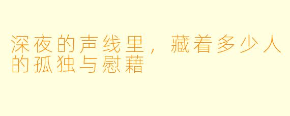 深夜的声线里,藏着多少人的孤独与慰藉