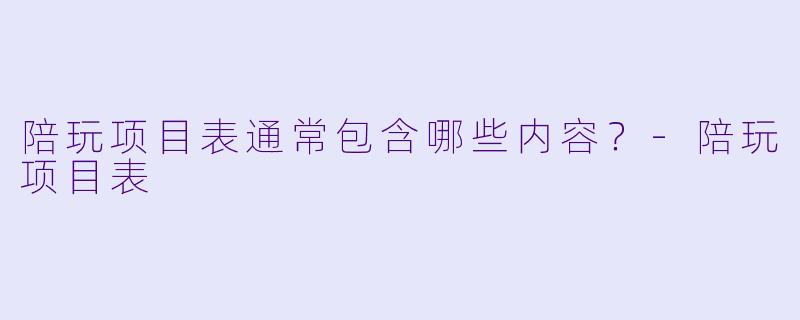 陪玩项目表通常包含哪些内容？