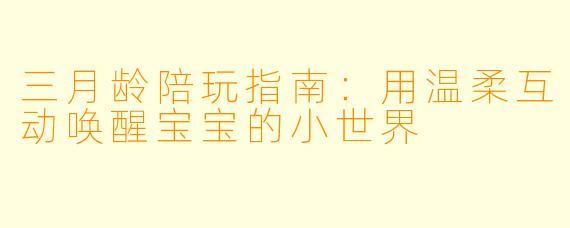 三月龄陪玩指南：用温柔互动唤醒宝宝的小世界