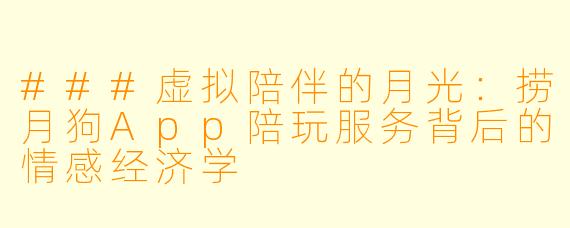 ###虚拟陪伴的月光:捞月狗App陪玩服务背后的情感经济学