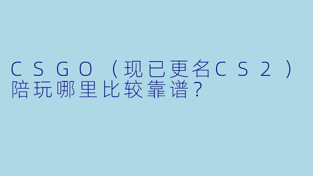 CSGO(现已更名CS2)陪玩哪里比较靠谱?