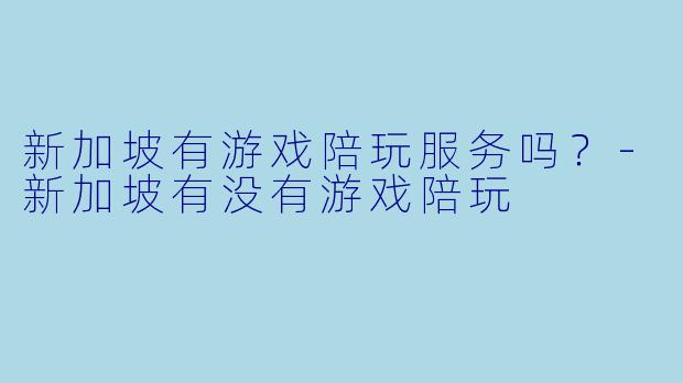 新加坡有游戏陪玩服务吗？