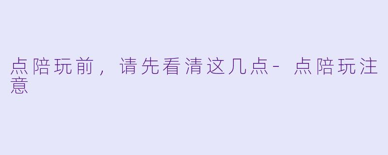 点陪玩前,请先看清这几点-点陪玩注意