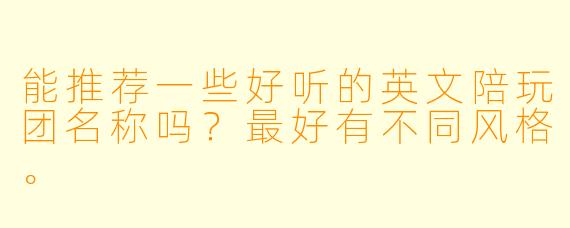 能推荐一些好听的英文陪玩团名称吗？最好有不同风格。
