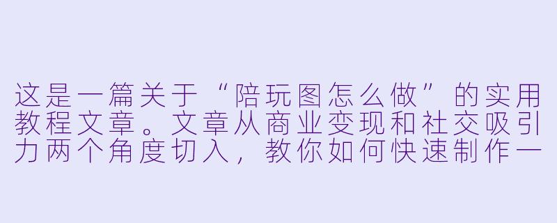 这是一篇关于“陪玩图怎么做”的实用教程文章。文章从商业变现和社交吸引力两个角度切入,教你如何快速制作一张高点击率的陪玩图。
---
###一张高转化率的“陪玩图”怎么做?从0到1的视觉吸金指南-陪玩图怎么做