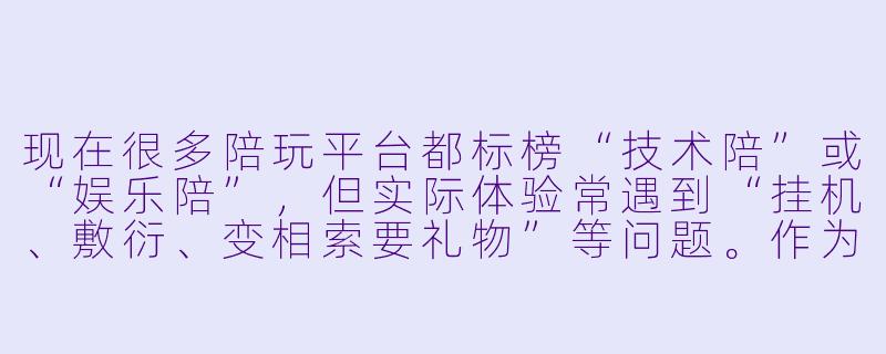 现在很多陪玩平台都标榜“技术陪”或“娱乐陪”，但实际体验常遇到“挂机、敷衍、变相索要礼物”等问题。作为玩家，如何快速判断一个陪玩是否靠谱，避免踩坑？-陪玩网游
