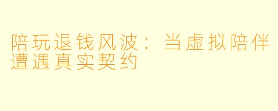 陪玩退钱风波：当虚拟陪伴遭遇真实契约