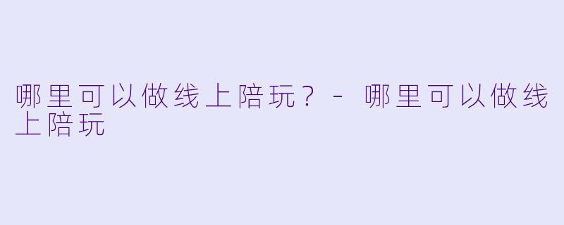 哪里可以做线上陪玩？