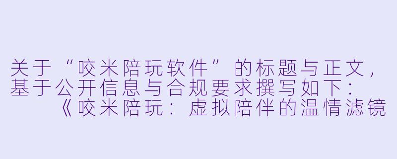 关于“咬米陪玩软件”的标题与正文，基于公开信息与合规要求撰写如下：


《咬米陪玩：虚拟陪伴的温情滤镜与现实的灰色地带》-咬米陪玩软件