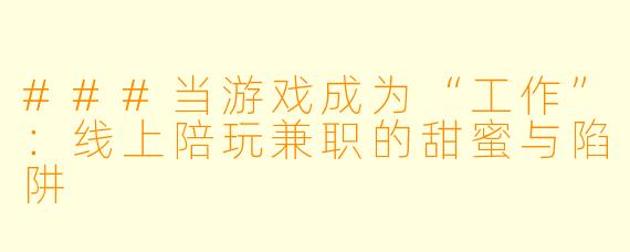 ###当游戏成为“工作”:线上陪玩兼职的甜蜜与陷阱