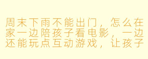 周末下雨不能出门，怎么在家一边陪孩子看电影，一边还能玩点互动游戏，让孩子不觉得无聊？