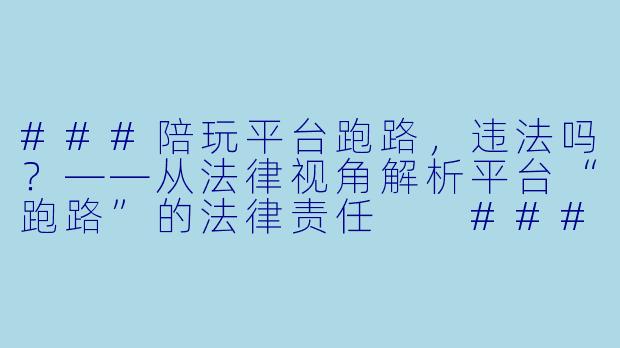 ###陪玩平台跑路，违法吗？——从法律视角解析平台“跑路”的法律责任

###-陪玩平台跑路违法吗