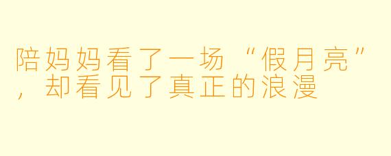 陪妈妈看了一场“假月亮”，却看见了真正的浪漫