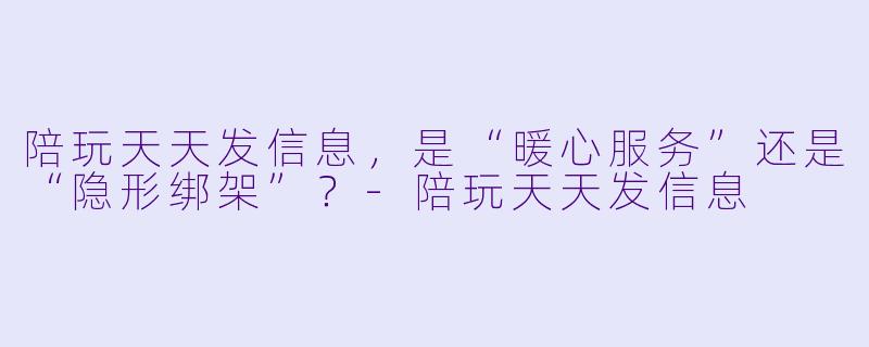 陪玩天天发信息，是“暖心服务”还是“隐形绑架”？
