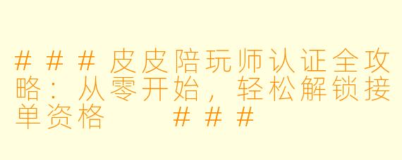 ###皮皮陪玩师认证全攻略:从零开始,轻松解锁接单资格
###