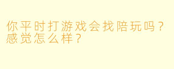 你平时打游戏会找陪玩吗？感觉怎么样？