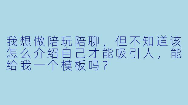 我想做陪玩陪聊,但不知道该怎么介绍自己才能吸引人,能给我一个模板吗?