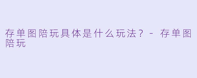 存单图陪玩具体是什么玩法？