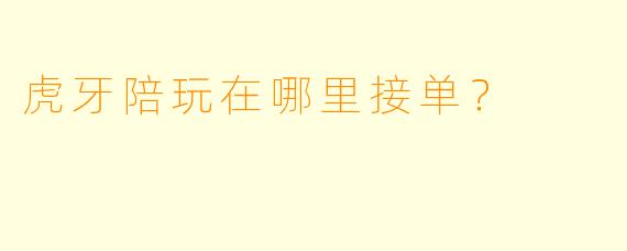 虎牙陪玩在哪里接单?