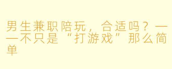 男生兼职陪玩，合适吗？——不只是“打游戏”那么简单