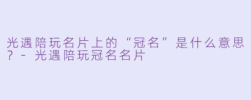 光遇陪玩名片上的“冠名”是什么意思?-光遇陪玩冠名名片