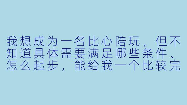 我想成为一名比心陪玩,但不知道具体需要满足哪些条件、怎么起步,能给我一个比较完整的步骤吗?