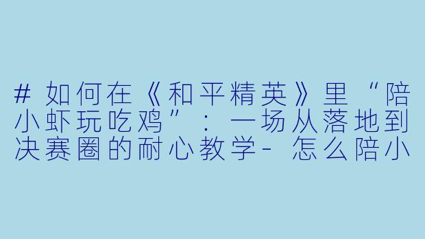#如何在《和平精英》里“陪小虾玩吃鸡”：一场从落地到决赛圈的耐心教学