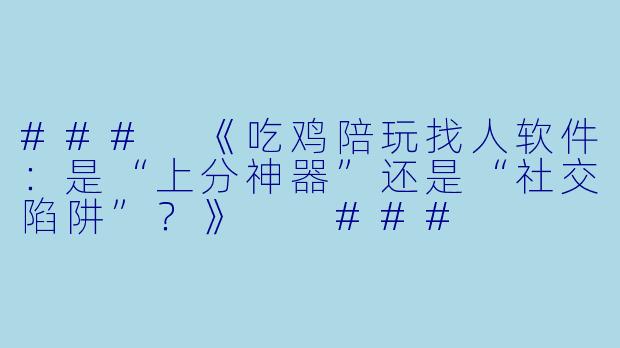 ###
《吃鸡陪玩找人软件：是“上分神器”还是“社交陷阱”？》

###