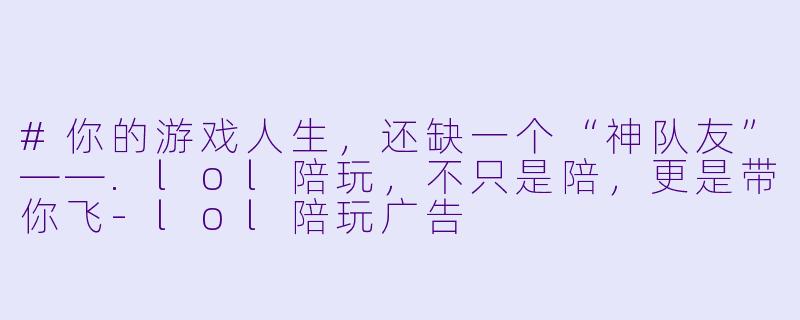 #你的游戏人生,还缺一个“神队友”——.lol陪玩,不只是陪,更是带你飞-lol陪玩广告