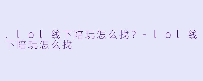 .lol线下陪玩怎么找？