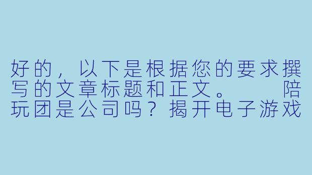 好的，以下是根据您的要求撰写的文章标题和正文。

陪玩团是公司吗？揭开电子游戏陪玩服务背后的组织真相