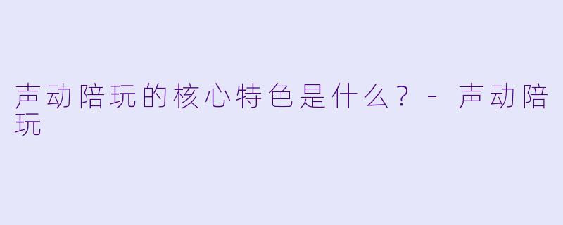 声动陪玩的核心特色是什么？