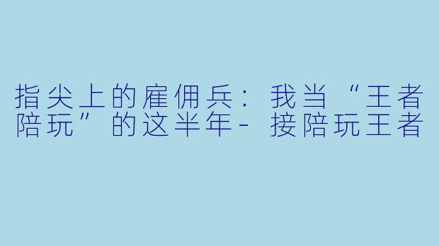 指尖上的雇佣兵：我当“王者陪玩”的这半年