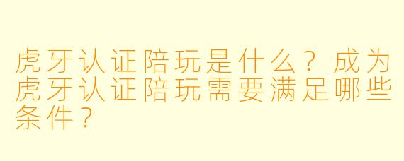 虎牙认证陪玩是什么？成为虎牙认证陪玩需要满足哪些条件？