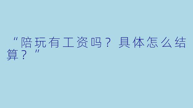 “陪玩有工资吗？具体怎么结算？”